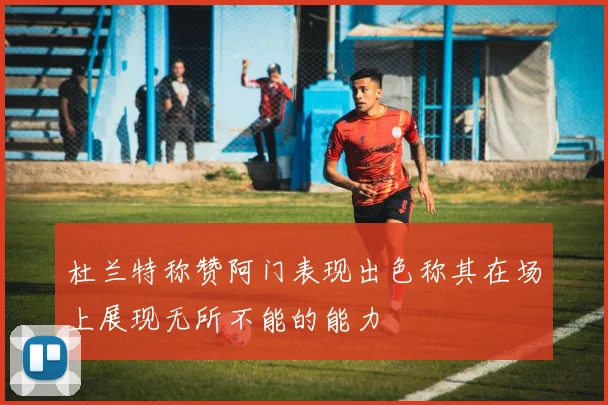 杜兰特称赞阿门表现出色称其在场上展现无所不能的能力
