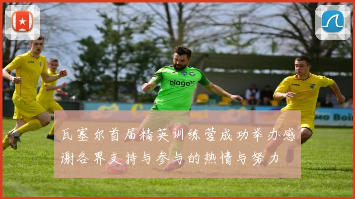 瓦塞尔首届精英训练营成功举办感谢各界支持与参与的热情与努力