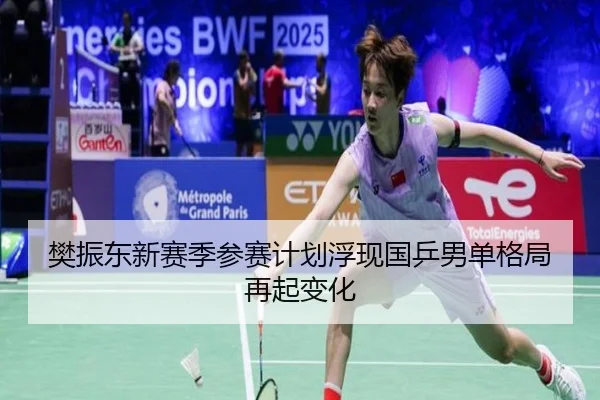 樊振东新赛季参赛计划浮现国乒男单格局再起变化