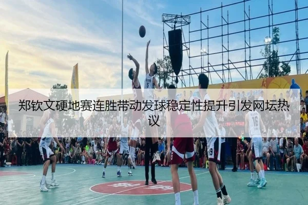 郑钦文硬地赛连胜带动发球稳定性提升引发网坛热议